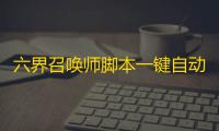 六界召唤师脚本一键自动助手 六界召唤师碾压式一键战斗
